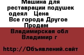 Машина для реставрации подушек одеял › Цена ­ 20 000 - Все города Другое » Продам   . Владимирская обл.,Владимир г.